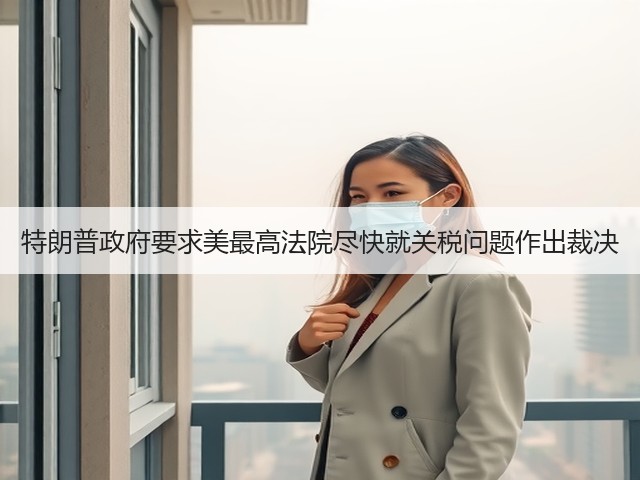 特朗普政府要求美最高法院尽快就关税问题作出裁决(图1)