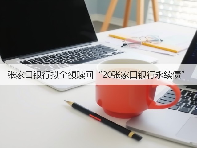 张家口银行拟全额赎回“20张家口银行永续债”(图3)