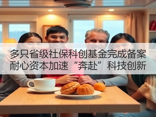 多只省级社保科创基金完成备案 耐心资本加速“奔赴”科技创新(图2)