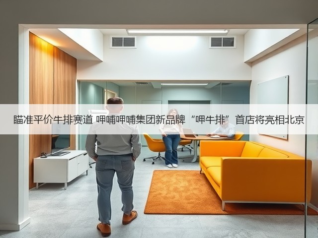 瞄准平价牛排赛道 呷哺呷哺集团新品牌“呷牛排”首店将亮相北京(图1) 瞄准平价牛排赛道 呷哺呷哺集团新品牌“呷牛排”首店将亮相北京(图1)
