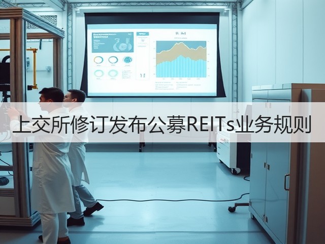 上交所修订发布公募REITs业务规则(图3) 上交所修订发布公募REITs业务规则(图3)
