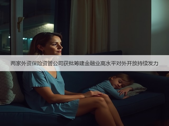 两家外资保险资管公司获批筹建金融业高水平对外开放持续发力(图2) 两家外资保险资管公司获批筹建金融业高水平对外开放持续发力(图2)