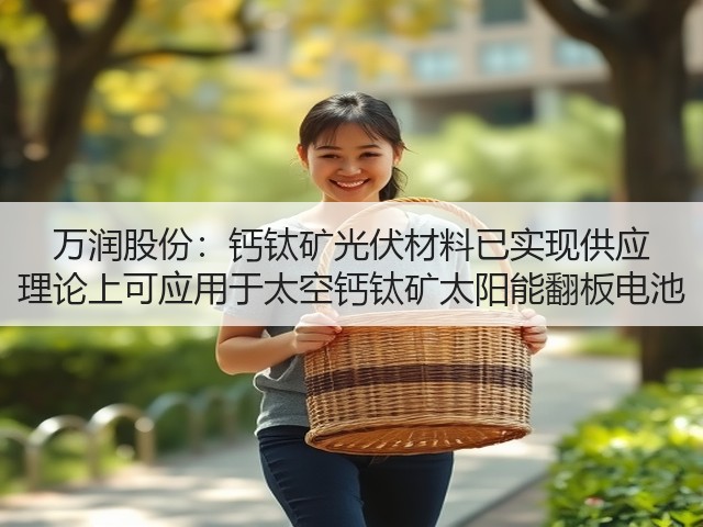 万润股份:钙钛矿光伏材料已实现供应 理论上可应用于太空钙钛矿太阳能翻板电池(图2) 万润股份:钙钛矿光伏材料已实现供应 理论上可应用于太空钙钛矿太阳能翻板电池(图2)