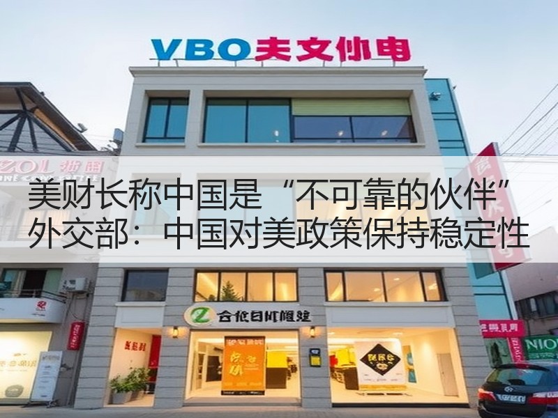 美财长称中国是“不可靠的伙伴” 外交部：中国对美政策保持稳定性