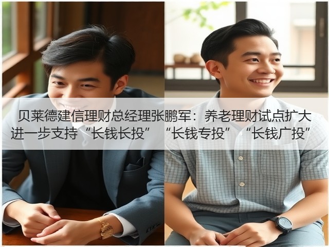贝莱德建信理财总经理张鹏军:养老理财试点扩大 进一步支持“长钱长投”“长钱专投”“长钱广投”(图3) 贝莱德建信理财总经理张鹏军:养老理财试点扩大 进一步支持“长钱长投”“长钱专投”“长钱广投”(图3)