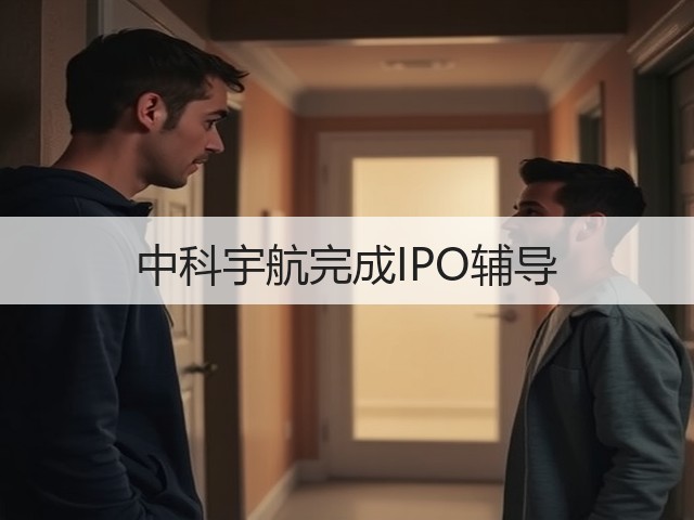 中科宇航完成IPO辅导(图1)