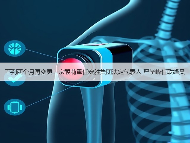 不到两个月再变更!宗馥莉重任宏胜集团法定代表人 严学峰任联络员(图1) 不到两个月再变更!宗馥莉重任宏胜集团法定代表人 严学峰任联络员(图1)