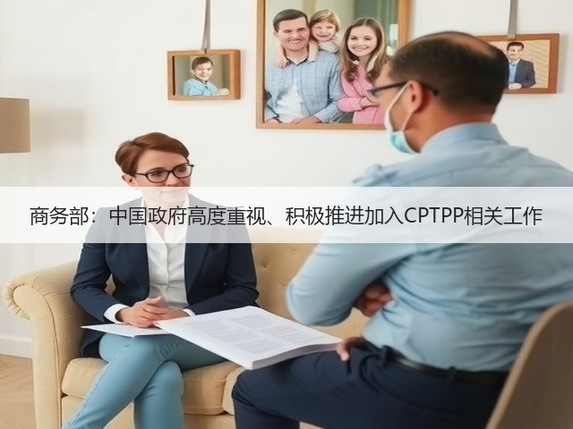 商务部:中国政府高度重视、积极推进加入CPTPP相关工作(图2) 商务部:中国政府高度重视、积极推进加入CPTPP相关工作(图2)