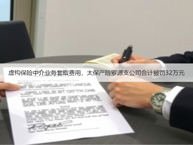 虚构保险中介业务套取费用,太保产险罗源支公司合计被罚32万元(图2) 虚构保险中介业务套取费用,太保产险罗源支公司合计被罚32万元(图2)