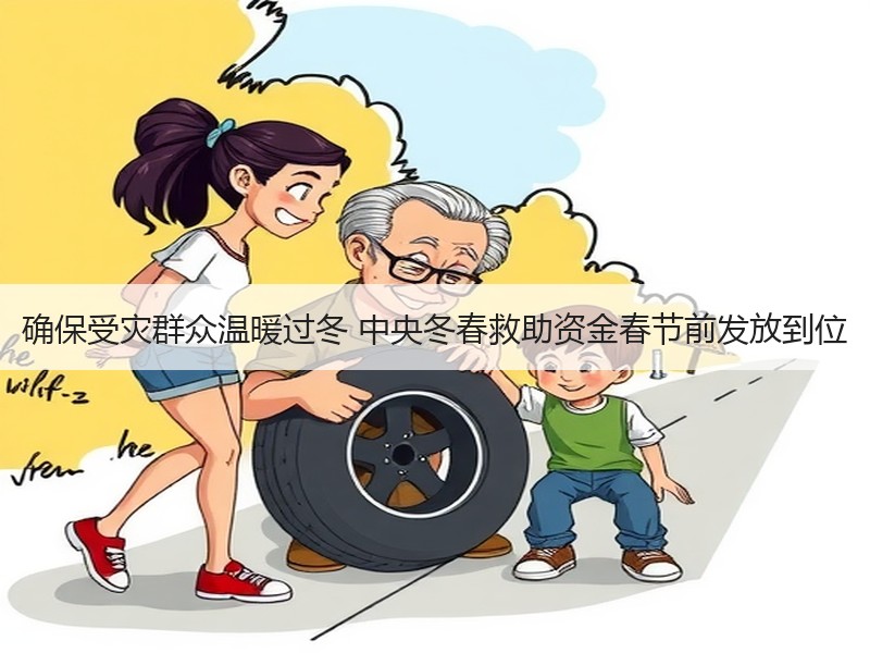 确保受灾群众温暖过冬 中央冬春救助资金春节前发放到位