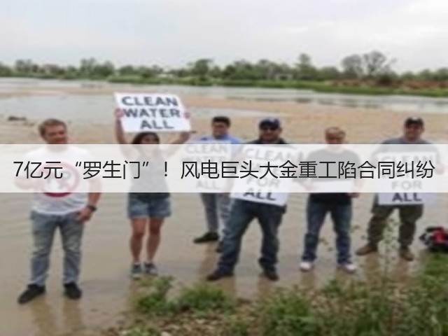 7亿元“罗生门”！风电巨头大金重工陷合同纠纷(图1)