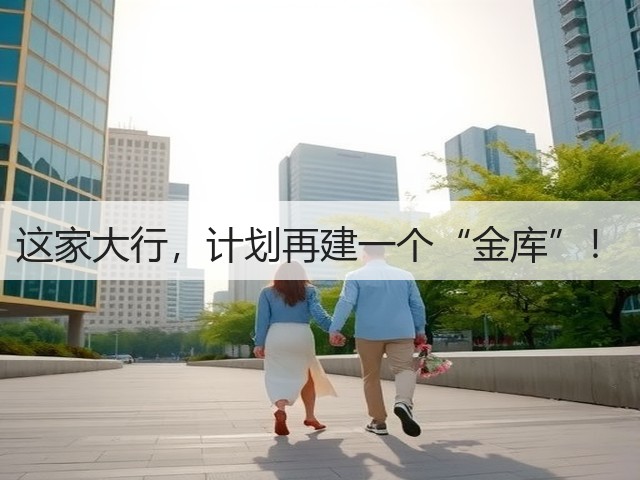 这家大行,计划再建一个“金库”!(图1) 这家大行,计划再建一个“金库”!(图1)