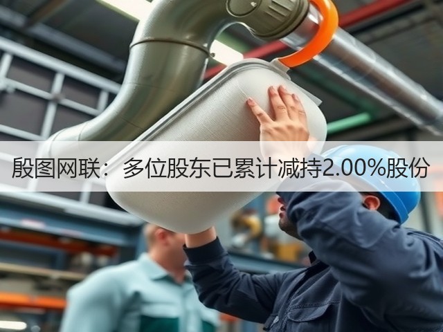 殷图网联:多位股东已累计减持2.00%股份(图2) 殷图网联:多位股东已累计减持2.00%股份(图2)