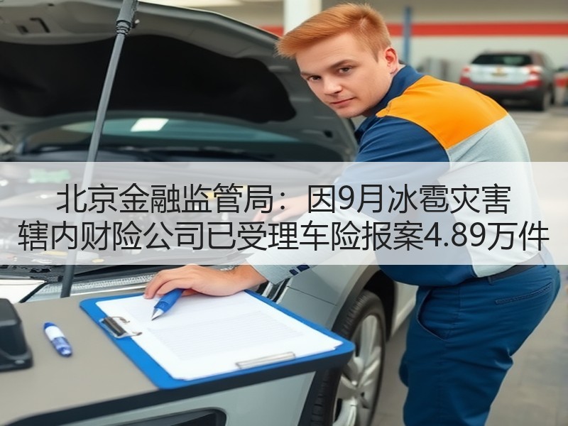 北京金融监管局：因9月冰雹灾害 辖内财险公司已受理车险报案4.89万件