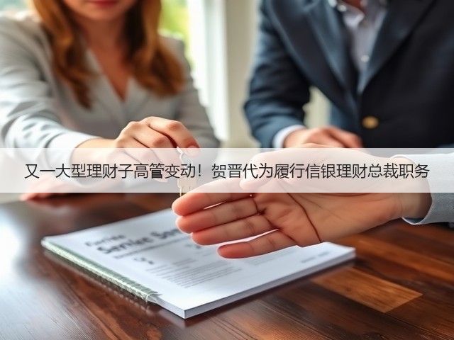 又一大型理财子高管变动!贺晋代为履行信银理财总裁职务(图1) 又一大型理财子高管变动!贺晋代为履行信银理财总裁职务(图1)