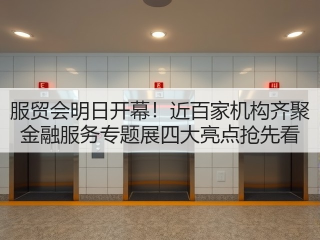 服贸会明日开幕！近百家机构齐聚 金融服务专题展四大亮点抢先看(图2)
