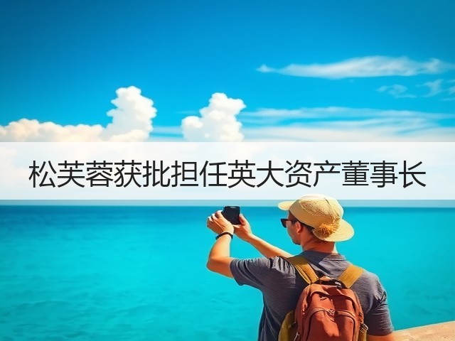 松芙蓉获批担任英大资产董事长(图2) 松芙蓉获批担任英大资产董事长(图2)