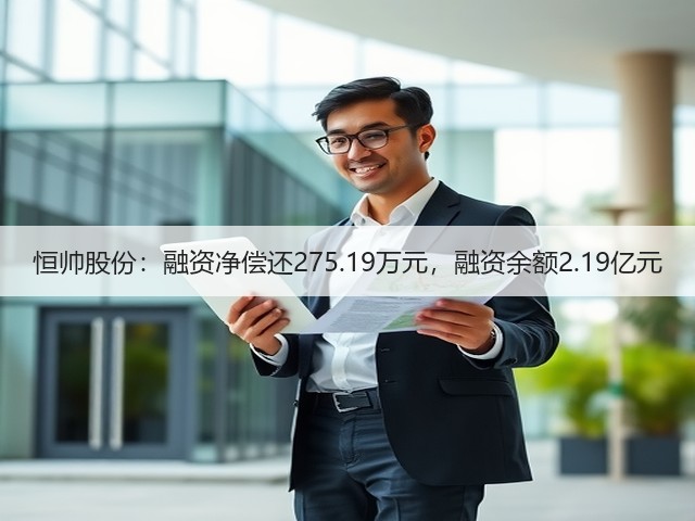恒帅股份:融资净偿还275.19万元,融资余额2.19亿元(图2) 恒帅股份:融资净偿还275.19万元,融资余额2.19亿元(图2)