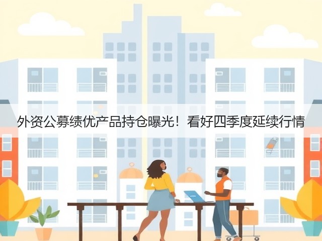外资公募绩优产品持仓曝光!看好四季度延续行情(图2) 外资公募绩优产品持仓曝光!看好四季度延续行情(图2)