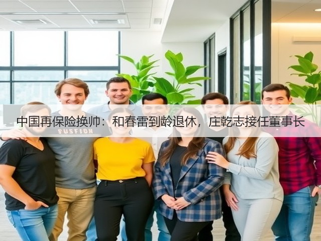 中国再保险换帅:和春雷到龄退休,庄乾志接任董事长(图3) 中国再保险换帅:和春雷到龄退休,庄乾志接任董事长(图3)