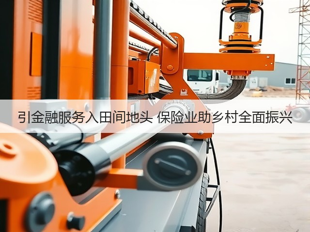 引金融服务入田间地头 保险业助乡村全面振兴(图3) 引金融服务入田间地头 保险业助乡村全面振兴(图3)