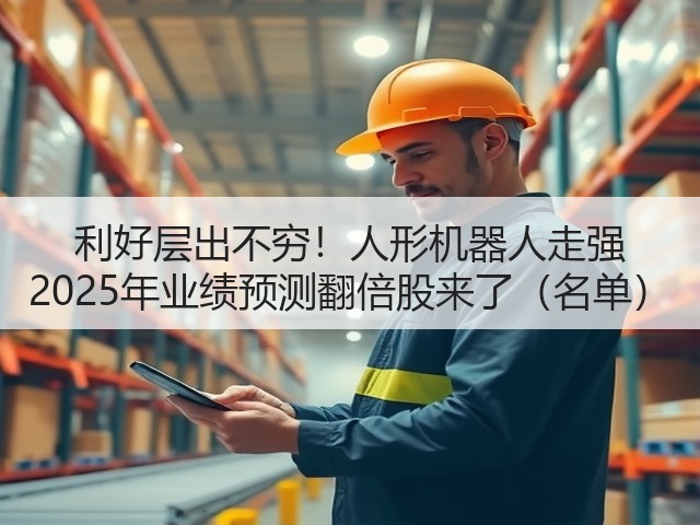 利好层出不穷!人形机器人走强 2025年业绩预测翻倍股来了(名单)(图3) 利好层出不穷!人形机器人走强 2025年业绩预测翻倍股来了(名单)(图3)