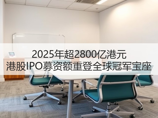 2025年超2800亿港元 港股IPO募资额重登全球冠军宝座(图2) 2025年超2800亿港元 港股IPO募资额重登全球冠军宝座(图2)