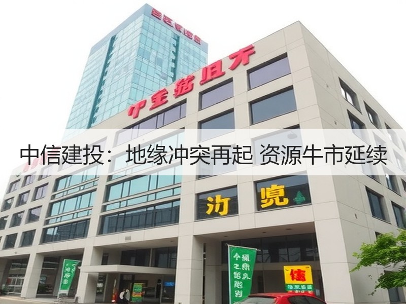 中信建投：地缘冲突再起 资源牛市延续