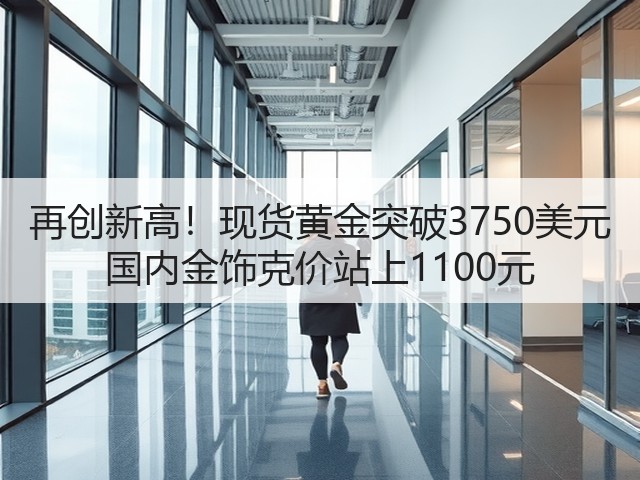 再创新高!现货黄金突破3750美元 国内金饰克价站上1100元(图1) 再创新高!现货黄金突破3750美元 国内金饰克价站上1100元(图1)