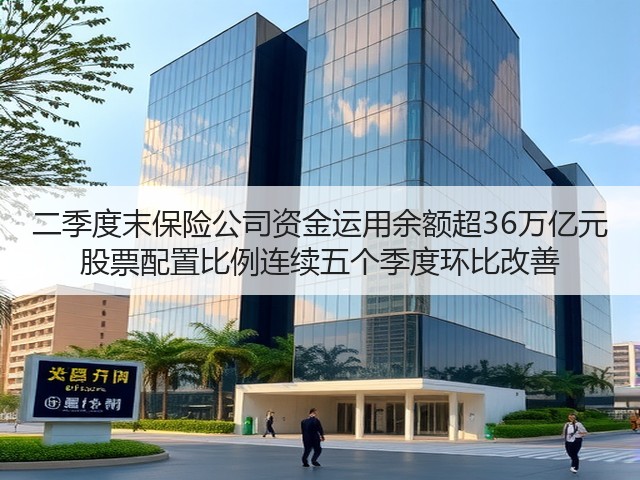二季度末保险公司资金运用余额超36万亿元 股票配置比例连续五个季度环比改善(图1) 二季度末保险公司资金运用余额超36万亿元 股票配置比例连续五个季度环比改善(图1)