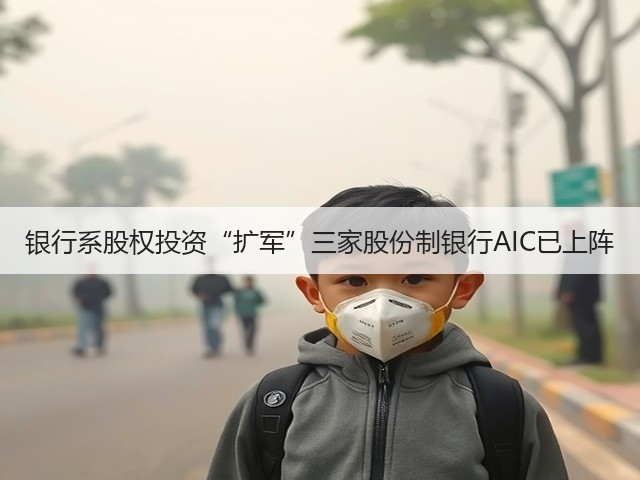 银行系股权投资“扩军”三家股份制银行AIC已上阵(图3) 银行系股权投资“扩军”三家股份制银行AIC已上阵(图3)