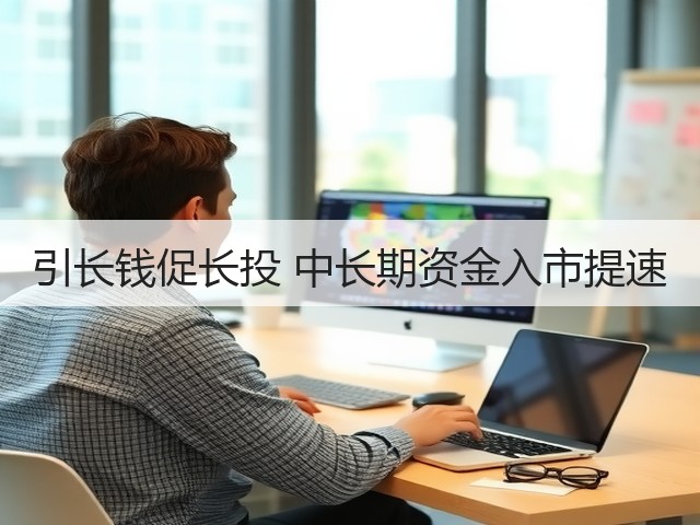 引长钱促长投 中长期资金入市提速(图1) 引长钱促长投 中长期资金入市提速(图1)