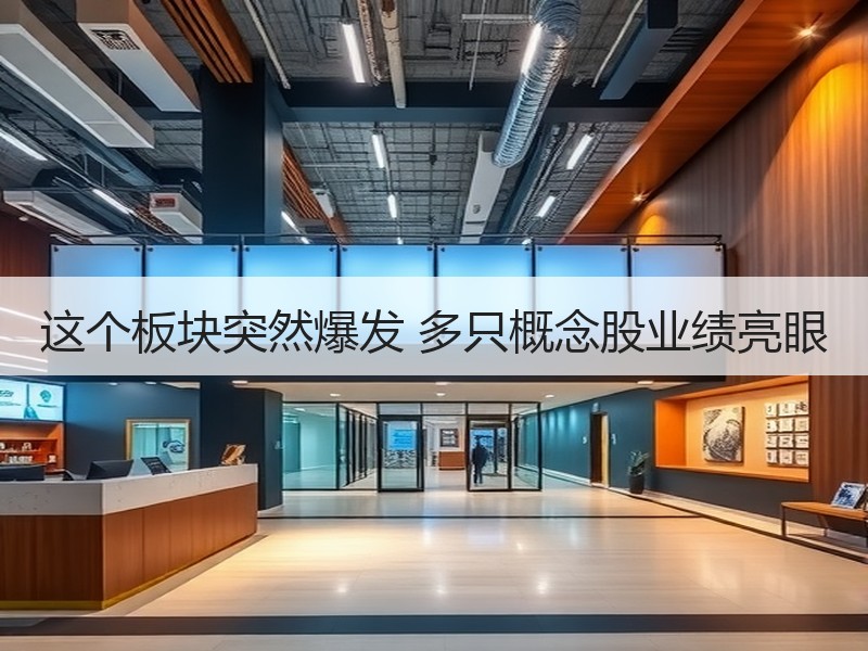 这个板块突然爆发 多只概念股业绩亮眼