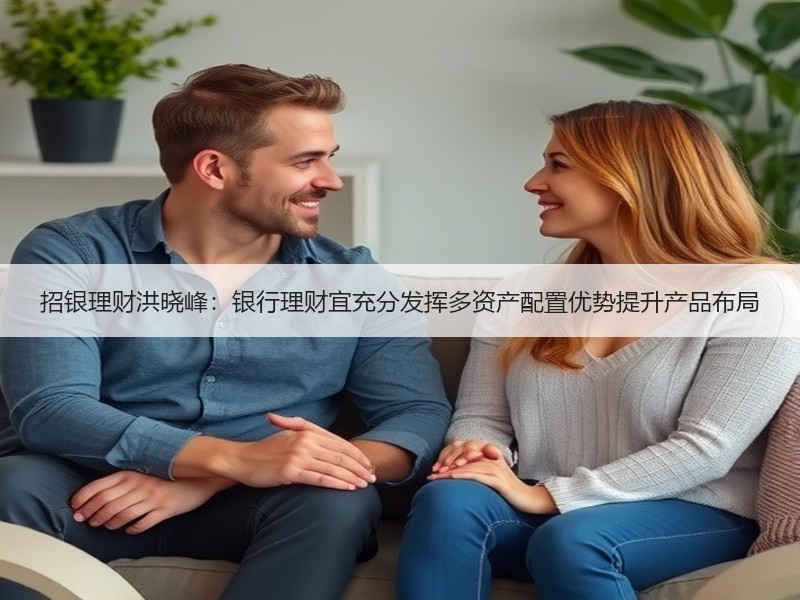 招银理财洪晓峰：银行理财宜充分发挥多资产配置优势提升产品布局