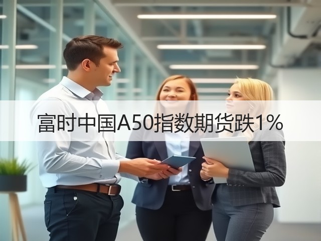 富时中国A50指数期货跌1%(图1)