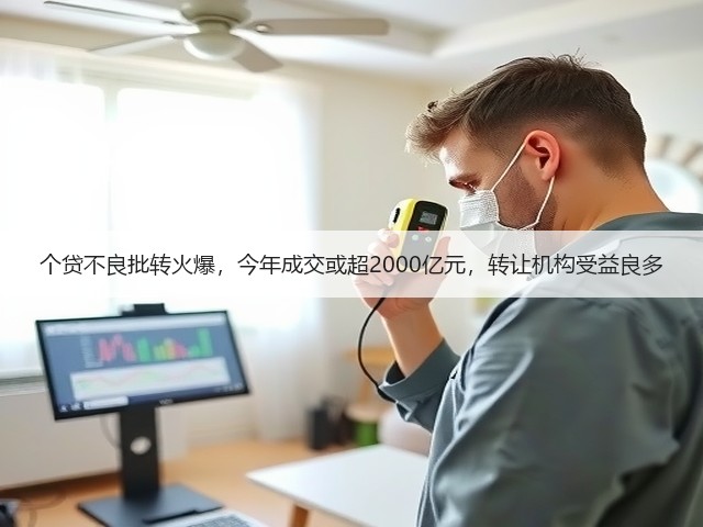 个贷不良批转火爆，今年成交或超2000亿元，转让机构受益良多(图1)