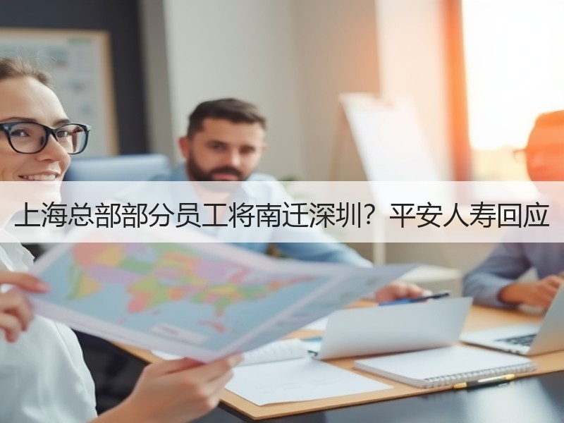 上海总部部分员工将南迁深圳？平安人寿回应