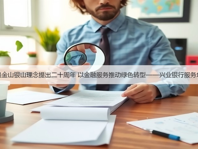绿水青山就是金山银山理念提出二十周年 以金融服务推动绿色转型——兴业银行服务地方经济剪影(图3) 绿水青山就是金山银山理念提出二十周年 以金融服务推动绿色转型——兴业银行服务地方经济剪影(图3)