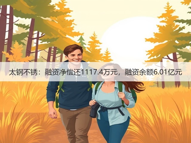 太钢不锈：融资净偿还1117.4万元，融资余额6.01亿元(图1)
