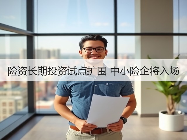 险资长期投资试点扩围 中小险企将入场(图3) 险资长期投资试点扩围 中小险企将入场(图3)