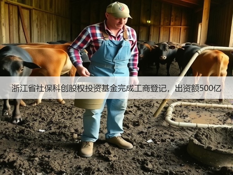 浙江省社保科创股权投资基金完成工商登记，出资额500亿