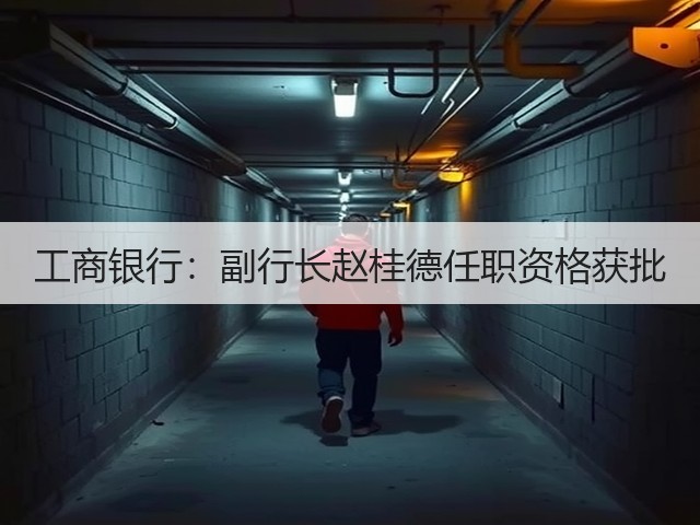 工商银行:副行长赵桂德任职资格获批(图1) 工商银行:副行长赵桂德任职资格获批(图1)