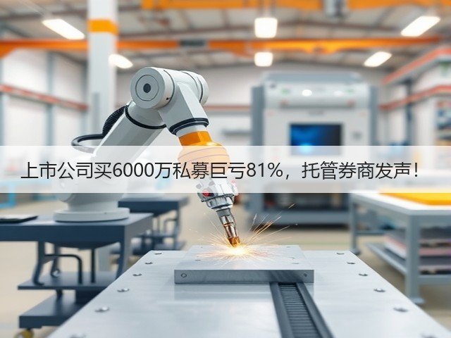 上市公司买6000万私募巨亏81%，托管券商发声！(图1)