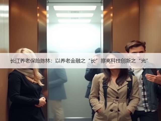 长江养老保险陈林:以养老金融之“长”擦亮科技创新之“光”(图2) 长江养老保险陈林:以养老金融之“长”擦亮科技创新之“光”(图2)