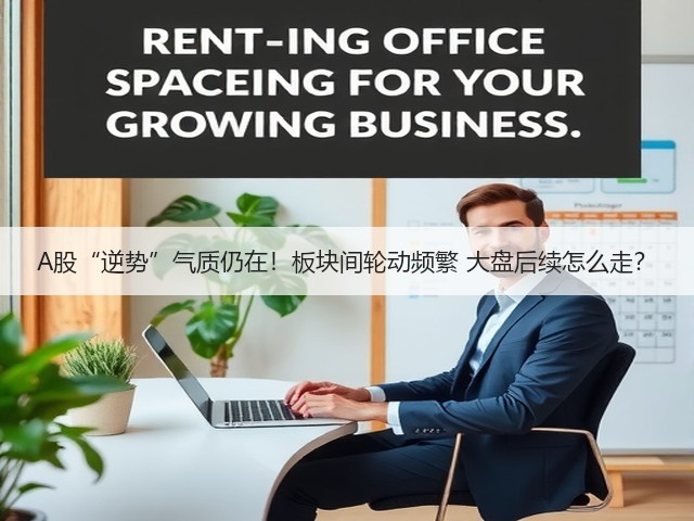 A股“逆势”气质仍在！板块间轮动频繁 大盘后续怎么走？(图3)