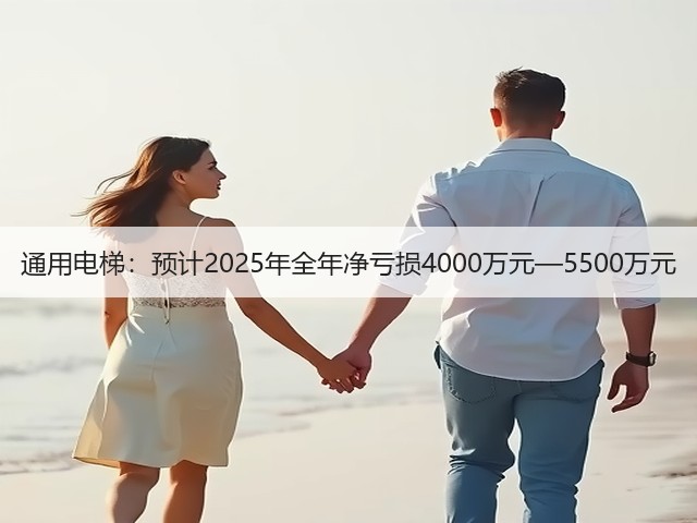 通用电梯:预计2025年全年净亏损4000万元—5500万元(图2) 通用电梯:预计2025年全年净亏损4000万元—5500万元(图2)