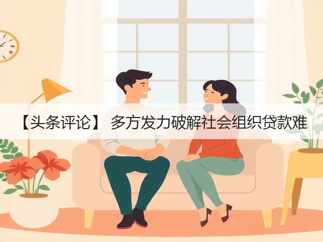【头条评论】 多方发力破解社会组织贷款难(图1)