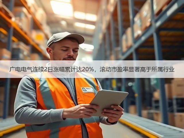 广电电气连续2日涨幅累计达20%,滚动市盈率显著高于所属行业(图1) 广电电气连续2日涨幅累计达20%,滚动市盈率显著高于所属行业(图1)