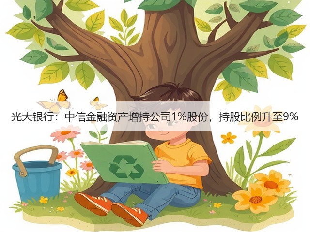 光大银行:中信金融资产增持公司1%股份,持股比例升至9%(图2) 光大银行:中信金融资产增持公司1%股份,持股比例升至9%(图2)