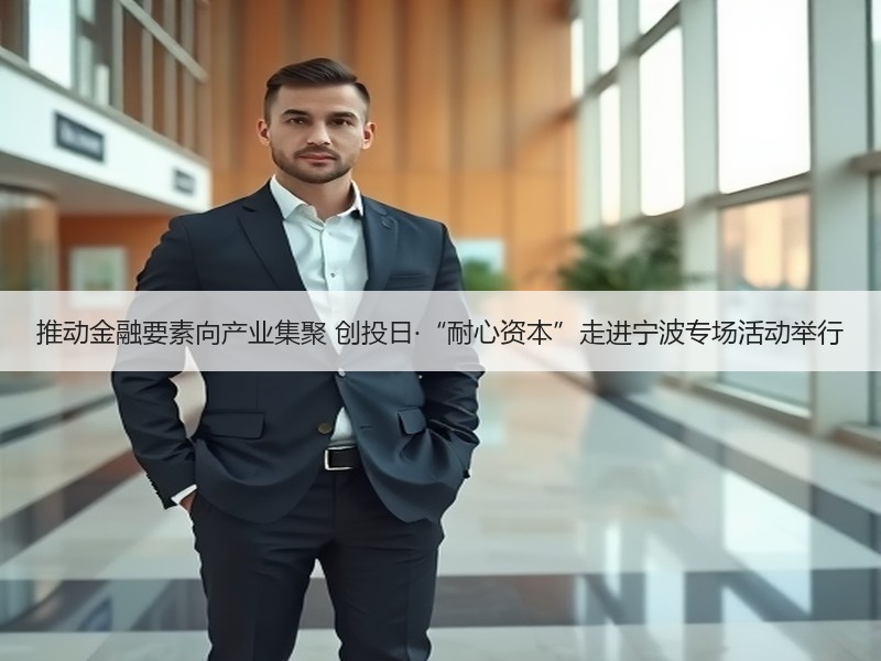推动金融要素向产业集聚 创投日·“耐心资本”走进宁波专场活动举行